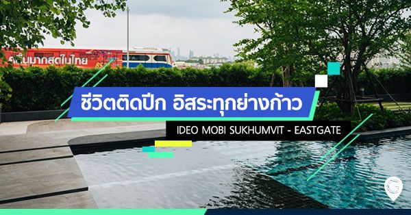 ชีวิตติดปีก อิสระทุกย่างก้าว Ideo Mobi Sukhumvit – Eastgate