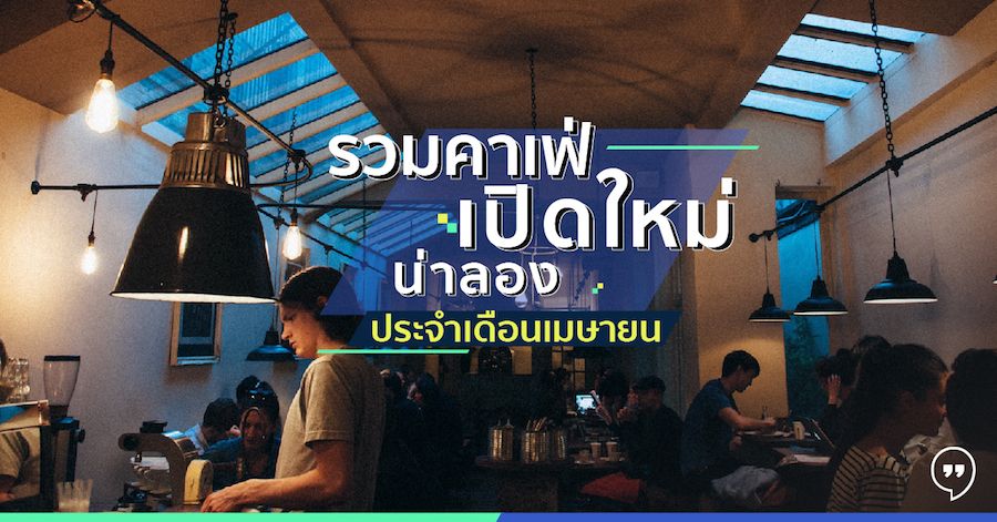 รวมคาเฟ่เปิดใหม่น่าลอง ประจำเดือนเมษายน