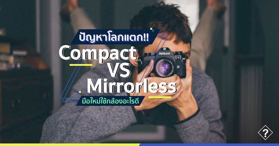 ปัญหาโลกแตก!! Compact VS Mirrorless มือใหม่ใช้กล้องอะไรดี