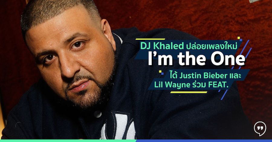 DJ Khaled ปล่อยเพลงใหม่ I’m the One ได้ Justin Bieber และ Lil Wayne ร่วม FEAT.