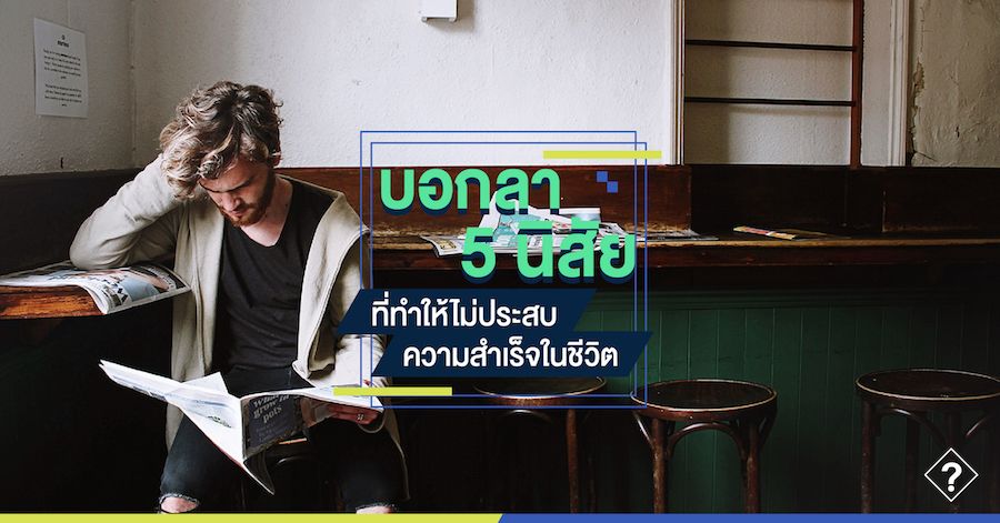 บอกลา 5 นิสัยที่ทำให้ไม่ประสบความความสำเร็จในชีวิต