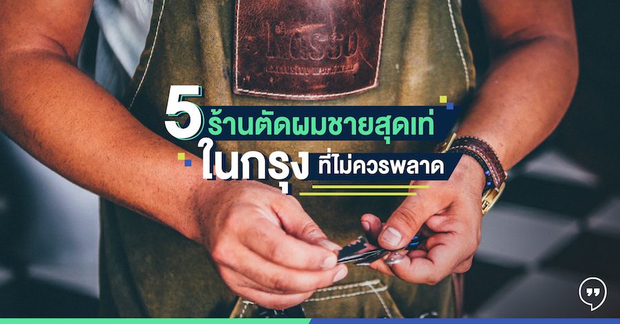 5 ร้านตัดผมชายสุดเท่ในกรุง ที่ไม่ควรพลาด