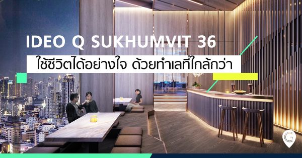 Ideo Q Sukhumvit 36 ใช้ชีวิตได้อย่างใจ ด้วยทำเลที่ใกล้กว่า