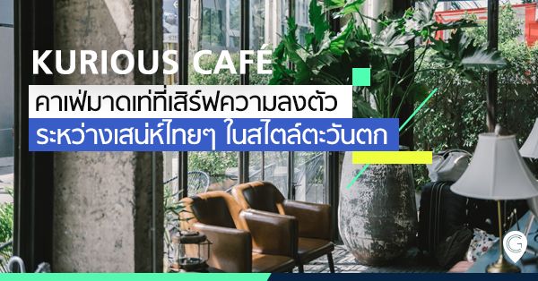 Kurious Café คาเฟ่มาดเท่ที่เสิร์ฟความลงตัวระหว่างเสน่ห์ไทยกับสไตล์ตะวันตก