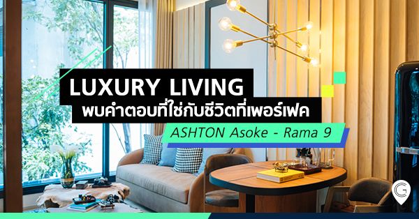 Luxury Living พบคำตอบที่ใช่กับชีวิตที่เพอร์เฟค @ ASHTON Asoke - Rama 9