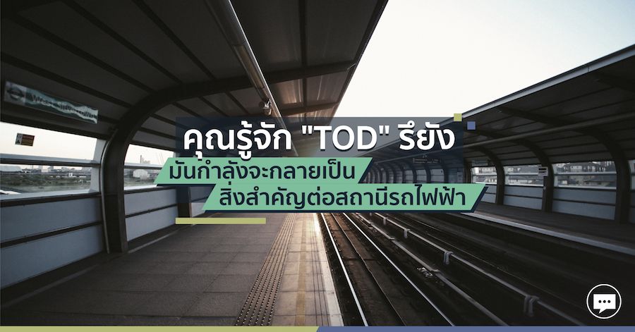 คุณรู้จัก “TOD” รึยัง มันกำลังจะกลายเป็นสิ่งสำคัญต่อสถานีรถไฟฟ้า