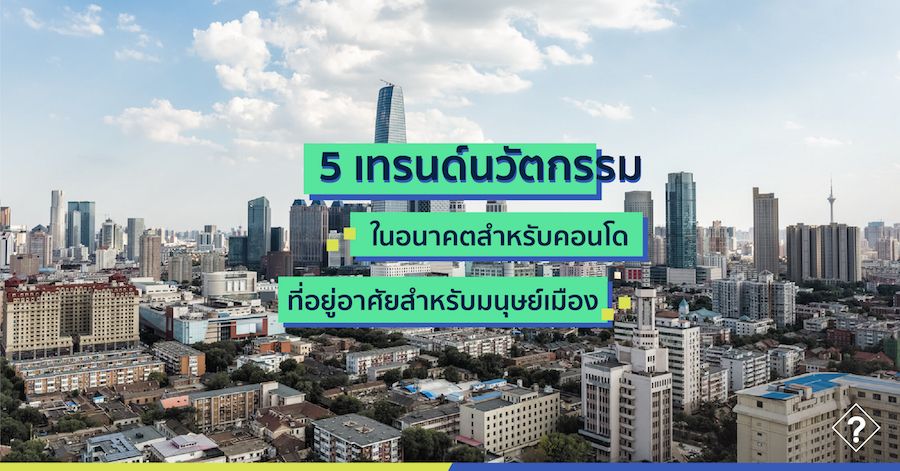 5 เทรนด์นวัตกรรมในอนาคตสำหรับคอนโด ที่อยู่อาศัยสำหรับมนุษย์เมือง