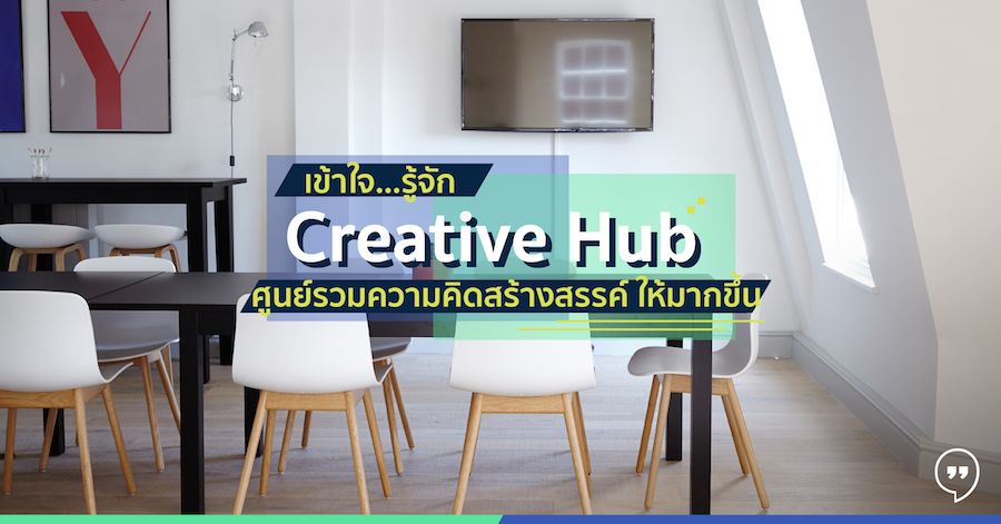 เข้าใจ…รู้จัก Creative Hub ศูนย์รวมความคิดสร้างสรรค์ ให้มากขึ้น