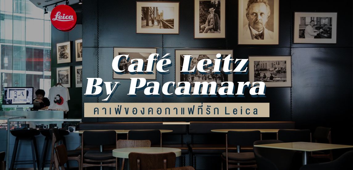 Cafe Leitz By Pacamara มองคาเฟ่ผ่านเลนส์กล้อง Leica