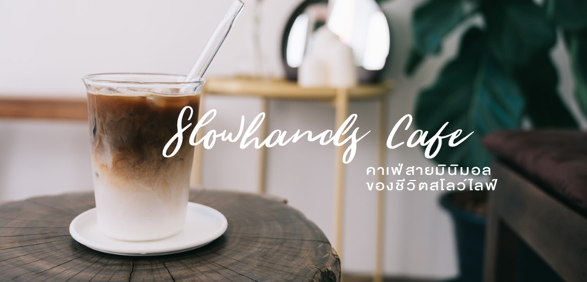 Slowhands Cafe’ คาเฟ่สายมินิมอลของชีวิตสโลว์ไลฟ์