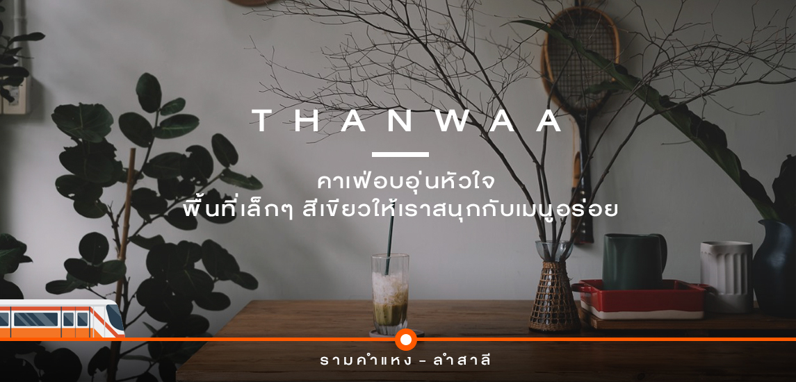 THANWAA คาเฟ่อบอุ่นหัวใจ พื้นที่เล็กๆ สีเขียวให้เราสนุกกับเมนูอร่อย