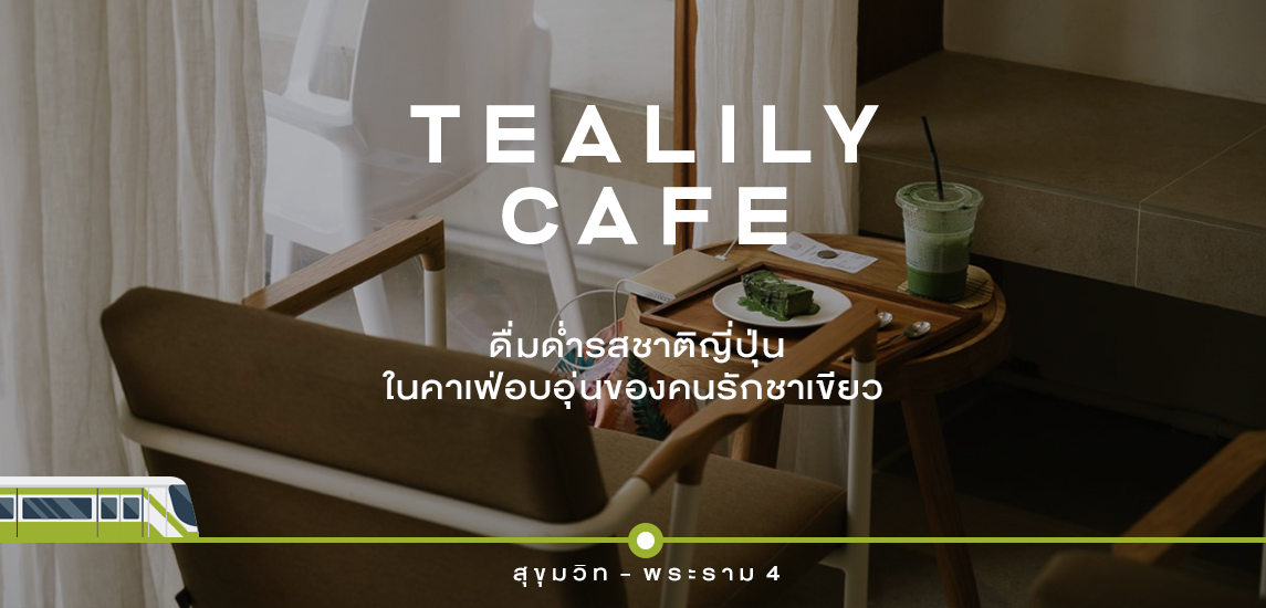 Tealily Cafe ดื่มด่ำรสชาติญี่ปุ่นในคาเฟ่อบอุ่นของคนรักชาเขียว