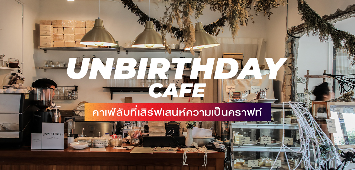 Unbirthday Café คาเฟ่ลับที่เสิร์ฟเสน่ห์ความเป็นคราฟท์