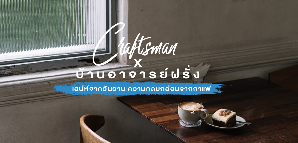 Craftsman X คาเฟ่อาจารย์ศิลป์ เสน่ห์วันวานที่ไม่เคยลืม