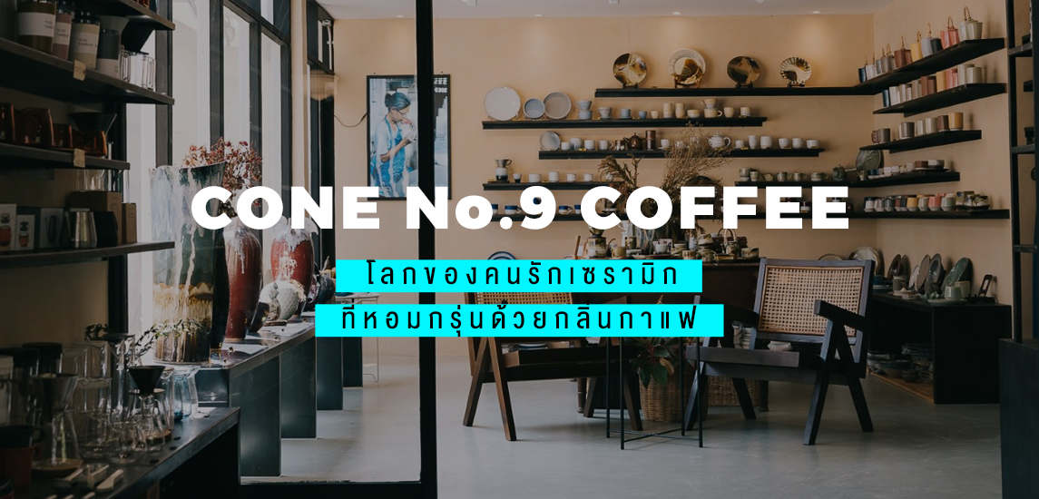 จากเซรามิกสู่คาเฟ่กับ Cone No.9 Coffee ที่จะทำให้เห็นอะไรดีๆในมือเรา