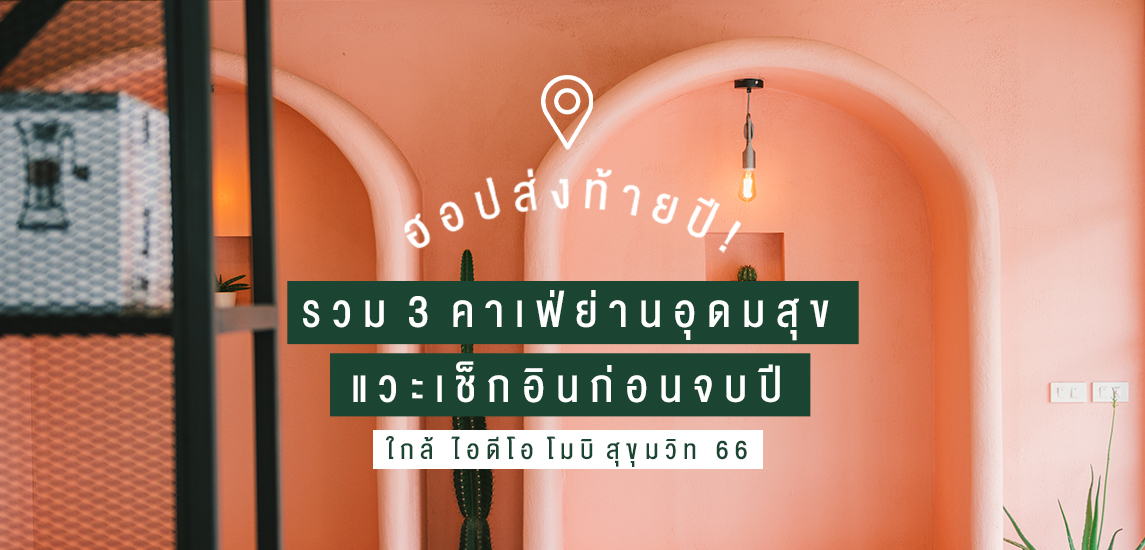 ฮอปส่งท้ายปี! รวม 3 คาเฟ่ย่านอุดมสุข แวะเช็กอินก่อนจบปี