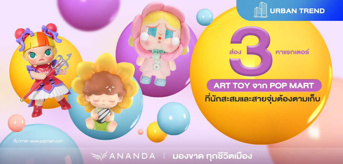 ส่อง 3 คาแรกเตอร์ ART TOY จาก POP MART ที่นักสะสมและสายจุ่ม ต้องตามเก็บ