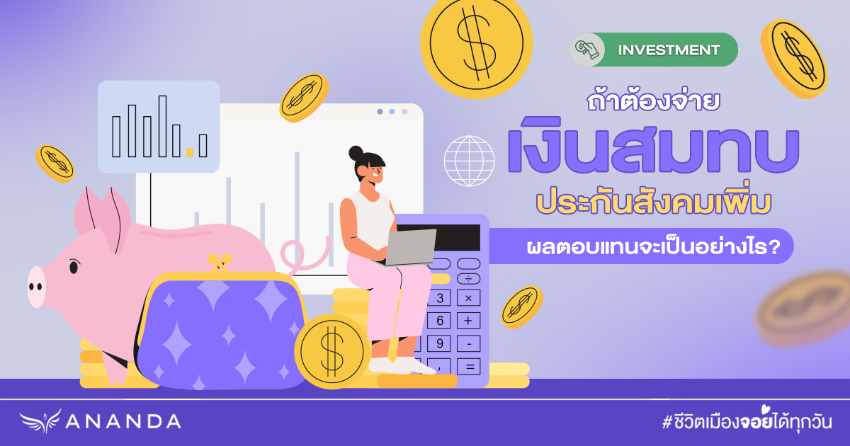 ปรับเบี้ยประกันสังคม ถ้าจ่าย ประกันสังคมเพิ่ม ผลตอบแทนจะเป็นอย่างไร?